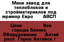 Мини завод для теплоблоков и стройматериалов под мрамор Евро-1000(АВСП) › Цена ­ 550 000 - Все города Бизнес » Оборудование   . Алтай респ.,Горно-Алтайск г.